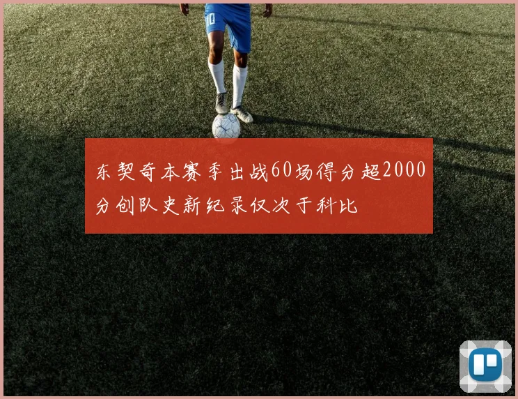 东契奇本赛季出战60场得分超2000分创队史新纪录仅次于科比