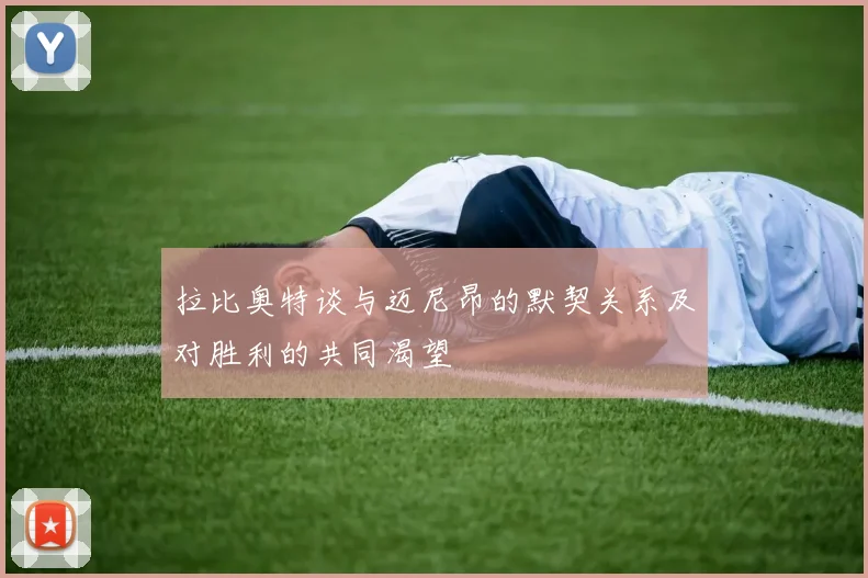 拉比奥特谈与迈尼昂的默契关系及对胜利的共同渴望