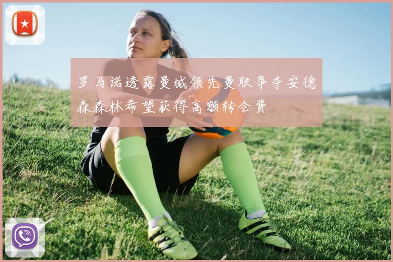 罗马诺透露曼城领先曼联争夺安德森森林希望获得高额转会费