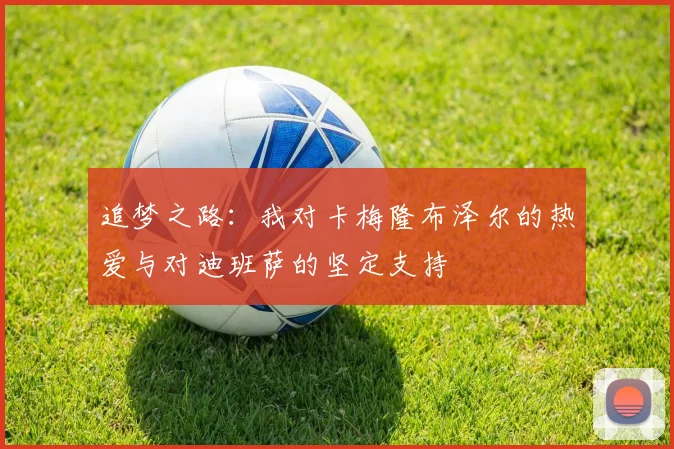 追梦之路：我对卡梅隆布泽尔的热爱与对迪班萨的坚定支持