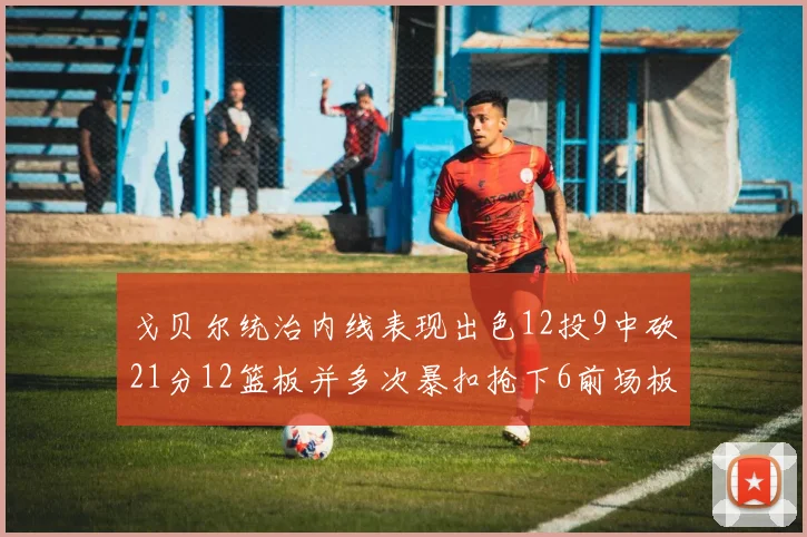 戈贝尔统治内线表现出色12投9中砍21分12篮板并多次暴扣抢下6前场板