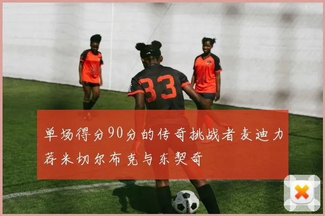单场得分90分的传奇挑战者麦迪力荐米切尔布克与东契奇