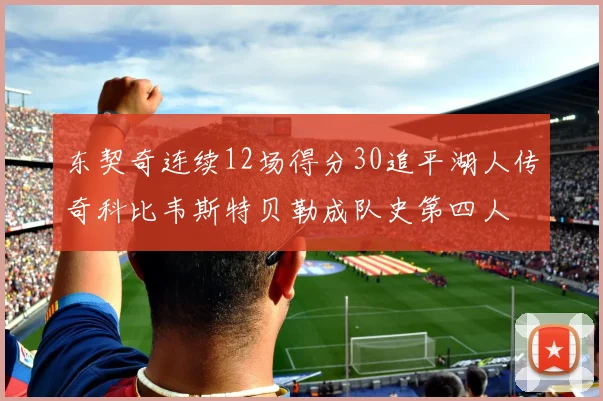 东契奇连续12场得分30追平湖人传奇科比韦斯特贝勒成队史第四人