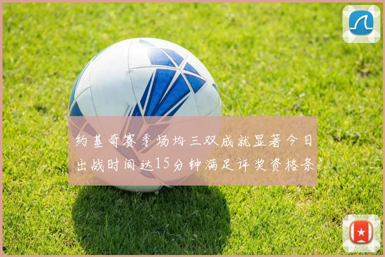 约基奇赛季场均三双成就显著今日出战时间达15分钟满足评奖资格条件